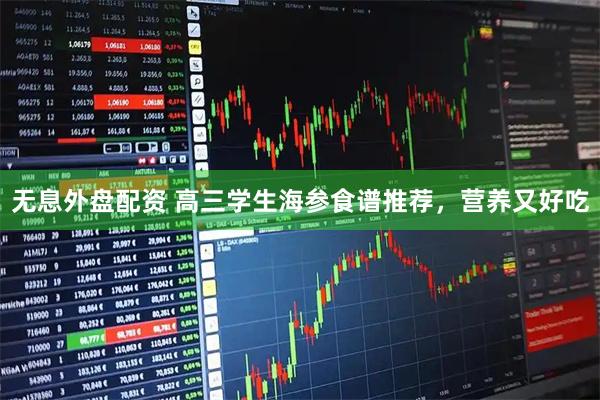 无息外盘配资 高三学生海参食谱推荐，营养又好吃