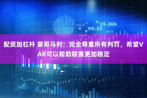 配资加杠杆 蒙哥马利：完全尊重所有判罚，希望VAR可以帮助联赛更加稳定