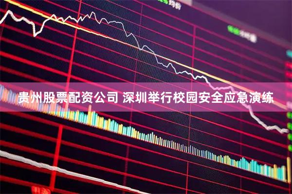 贵州股票配资公司 深圳举行校园安全应急演练