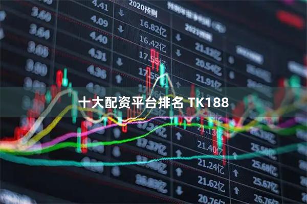 十大配资平台排名 TK188