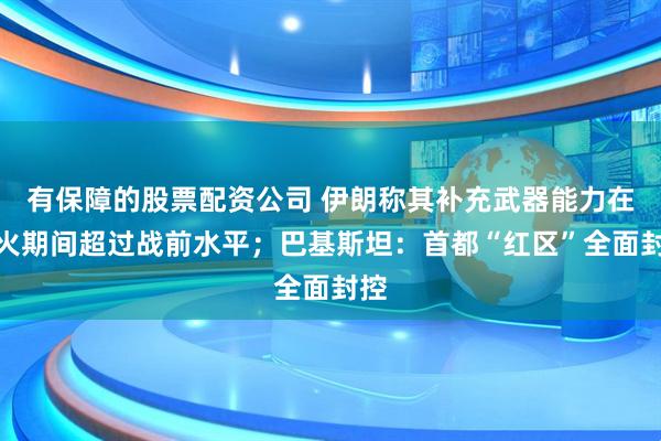 有保障的股票配资公司 伊朗称其补充武器能力在停火期间超过战前水平；巴基斯坦：首都“红区”全面封控