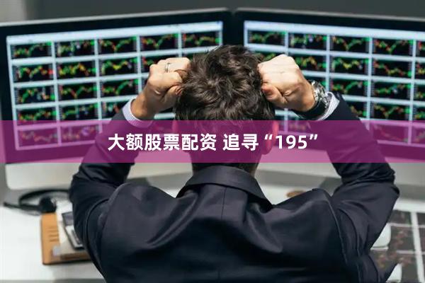 大额股票配资 追寻“195”